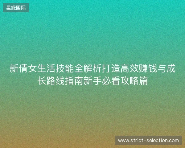 新倩女生活技能全解析打造高效赚钱与成长路线指南新手必看攻略篇